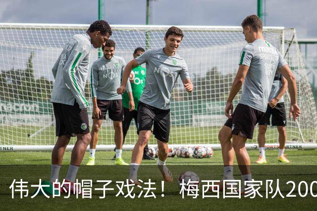 伟大的帽子戏法！梅西国家队200场，一战创8项神奇纪录震古烁今