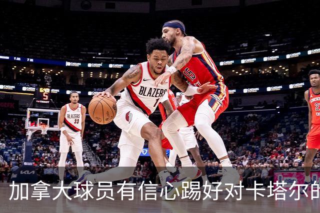 加拿大球员有信心踢好对卡塔尔的比赛，主帅透露戴维斯有望出场